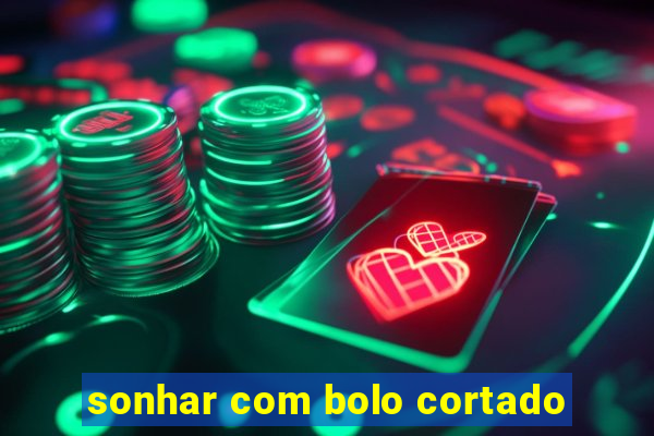 sonhar com bolo cortado